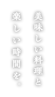 美味しい料理と楽しい時間を。